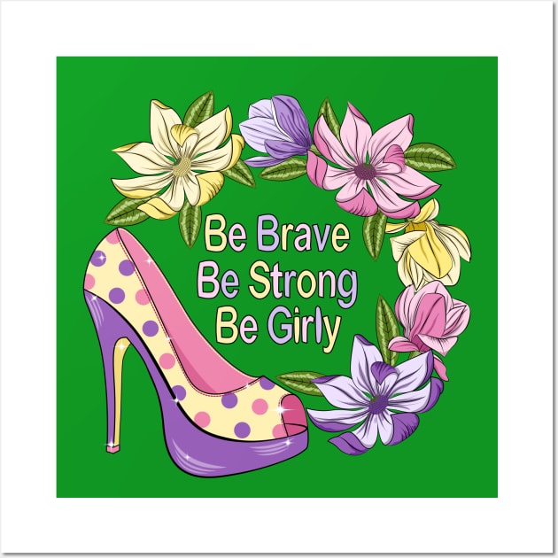 Be Brave Be Strong Be Girly - Floral Design Wall Art by Designoholic